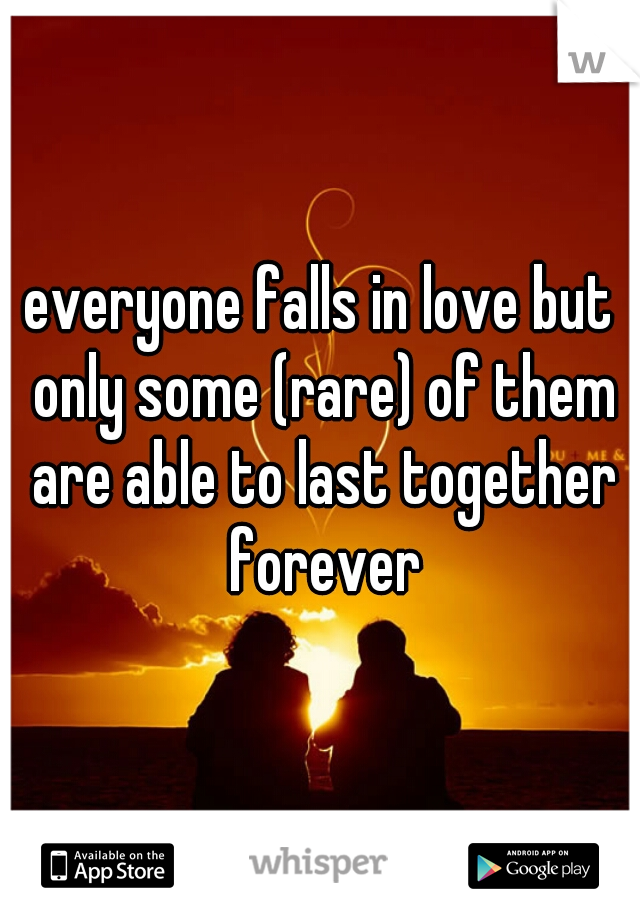 everyone falls in love but only some (rare) of them are able to last together forever