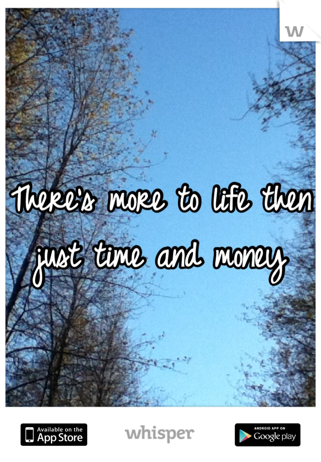 There's more to life then just time and money