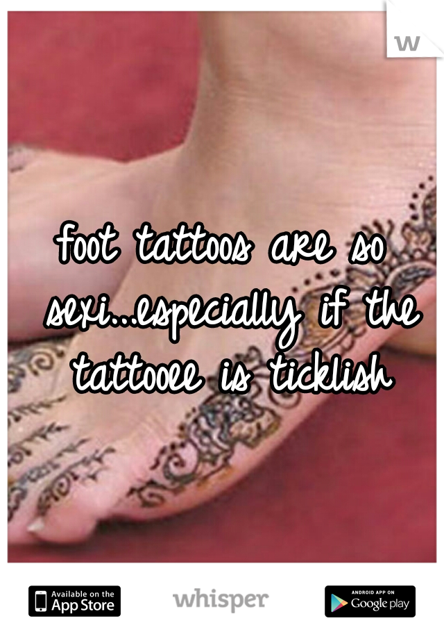 foot tattoos are so sexi...especially if the tattooee is ticklish