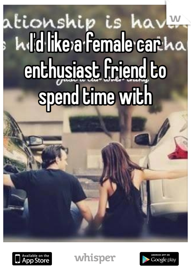 I'd like a female car enthusiast friend to spend time with
