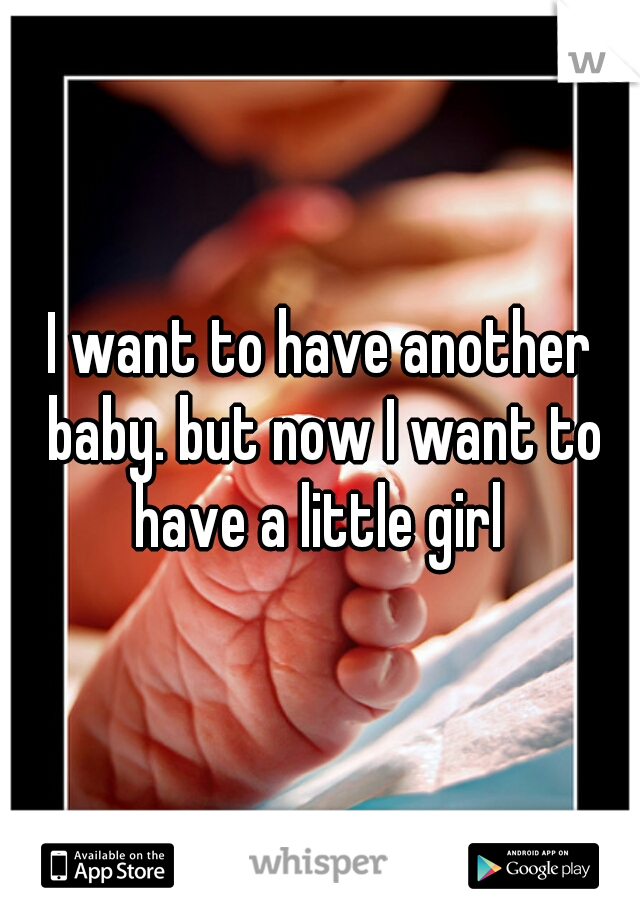 I want to have another baby. but now I want to have a little girl 