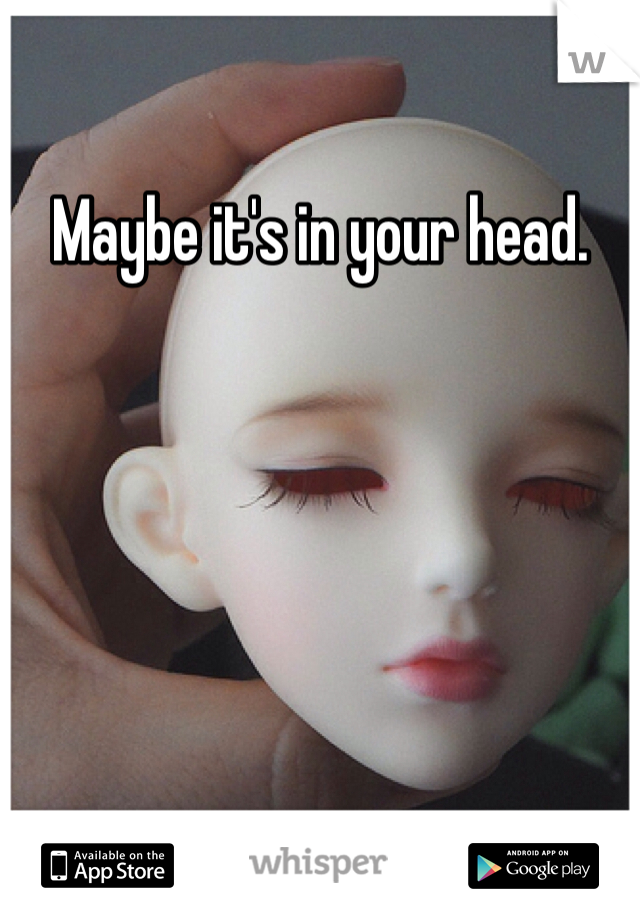 Maybe it's in your head. 