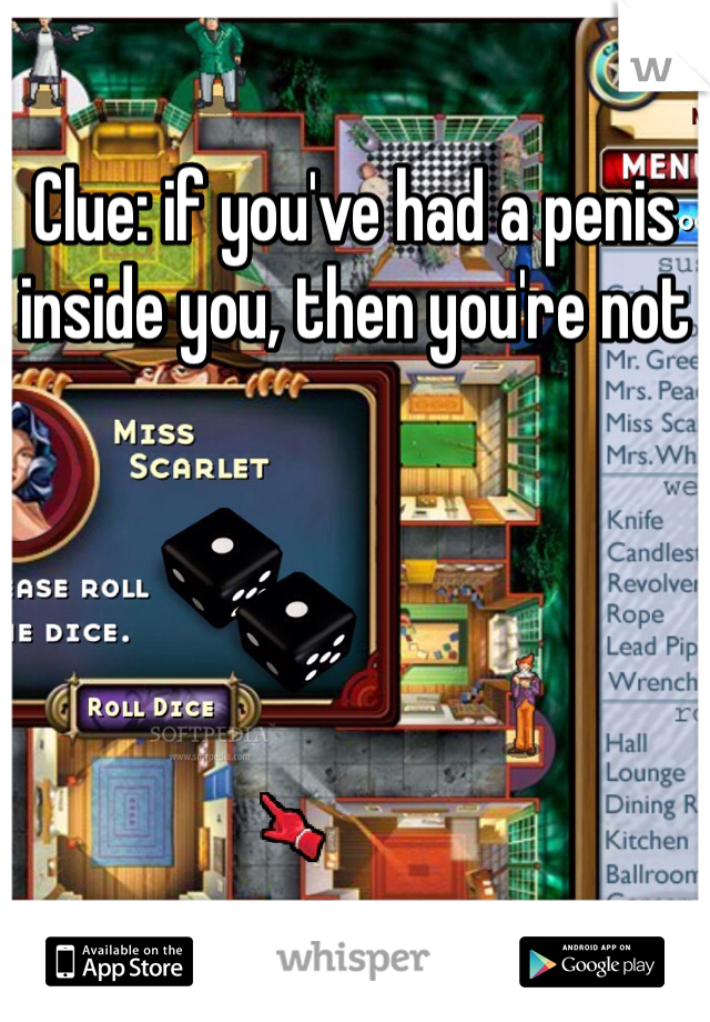 Clue: if you've had a penis inside you, then you're not