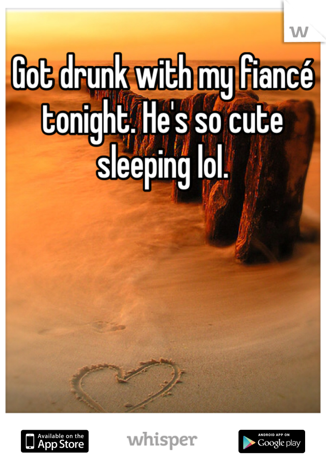 Got drunk with my fiancé tonight. He's so cute sleeping lol. 