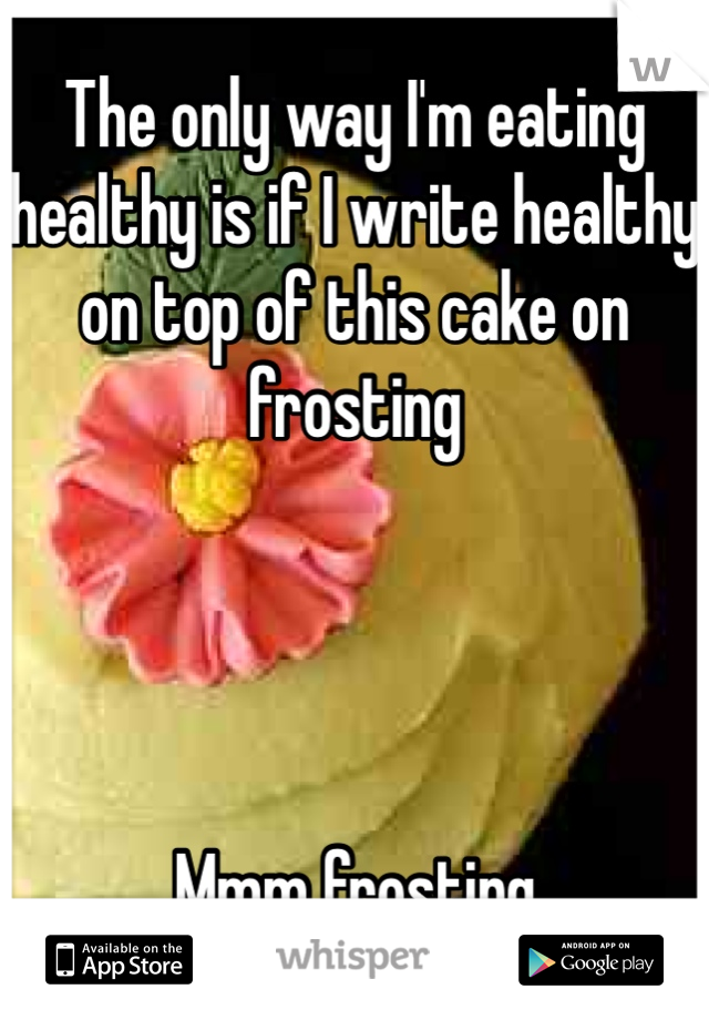 The only way I'm eating healthy is if I write healthy on top of this cake on frosting 




Mmm frosting 