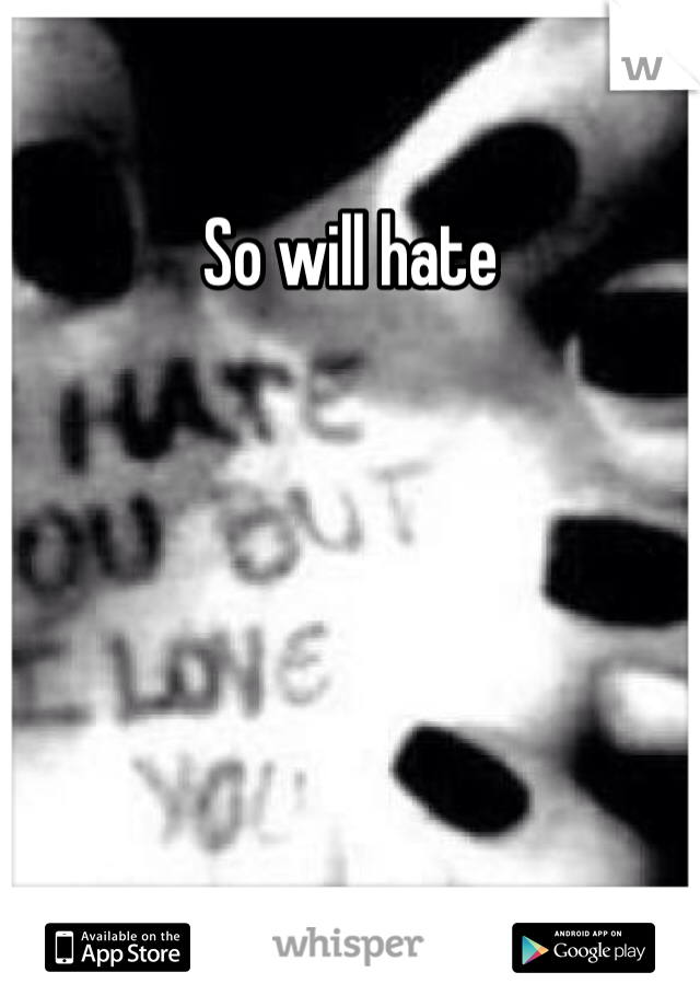 So will hate 