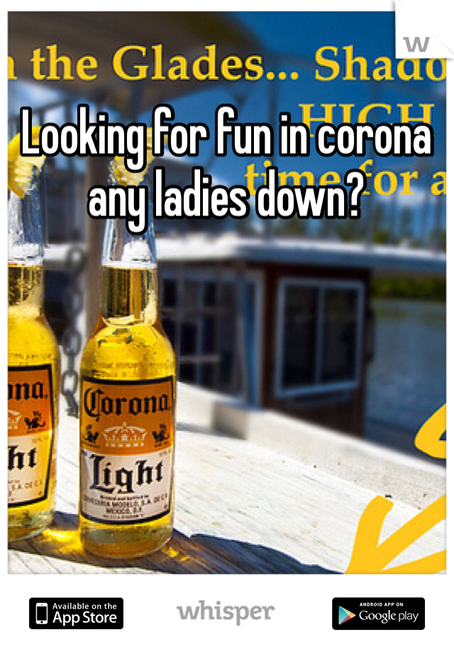 Looking for fun in corona any ladies down?