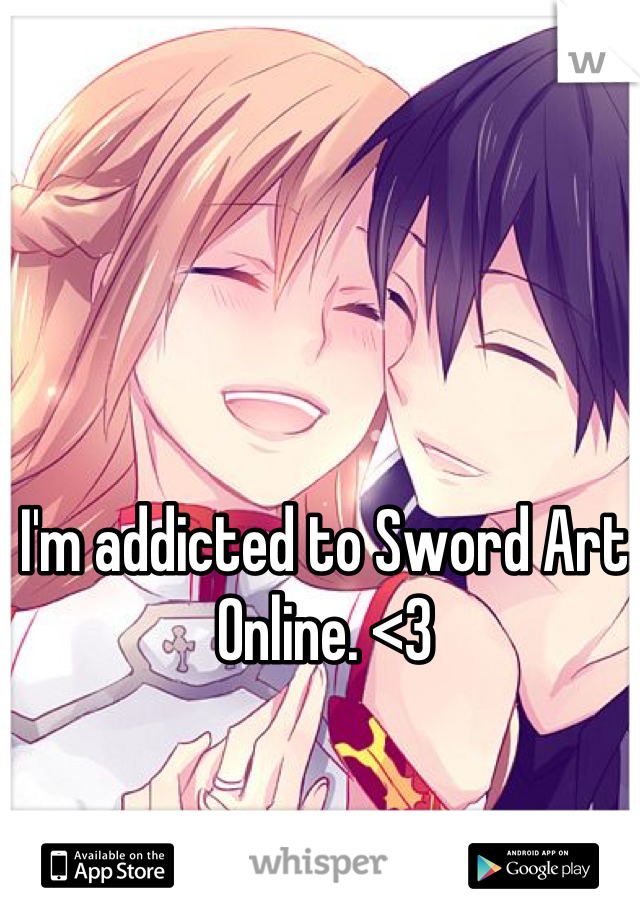 I'm addicted to Sword Art Online. <3