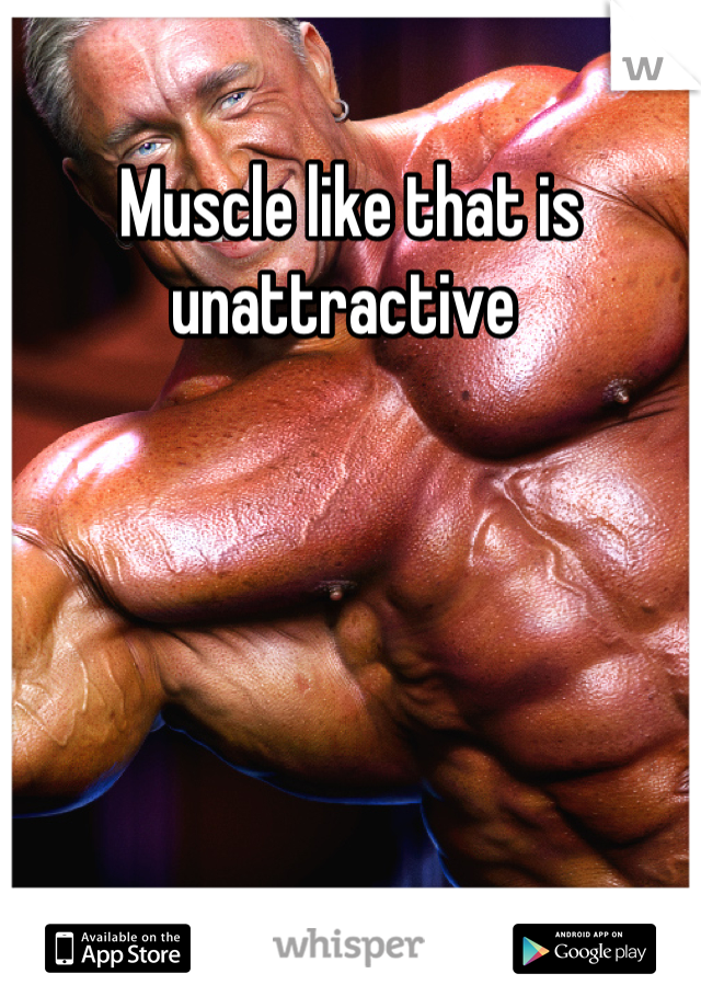Muscle like that is unattractive 