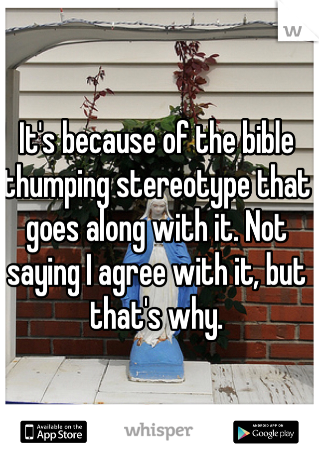 It's because of the bible thumping stereotype that goes along with it. Not saying I agree with it, but that's why.