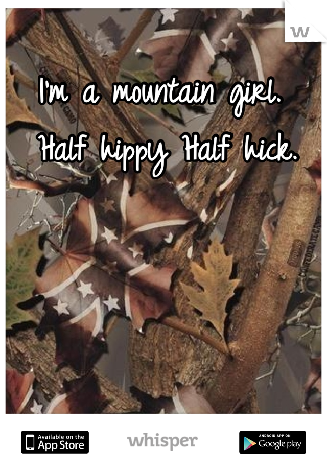 I'm a mountain girl.
 Half hippy Half hick. 