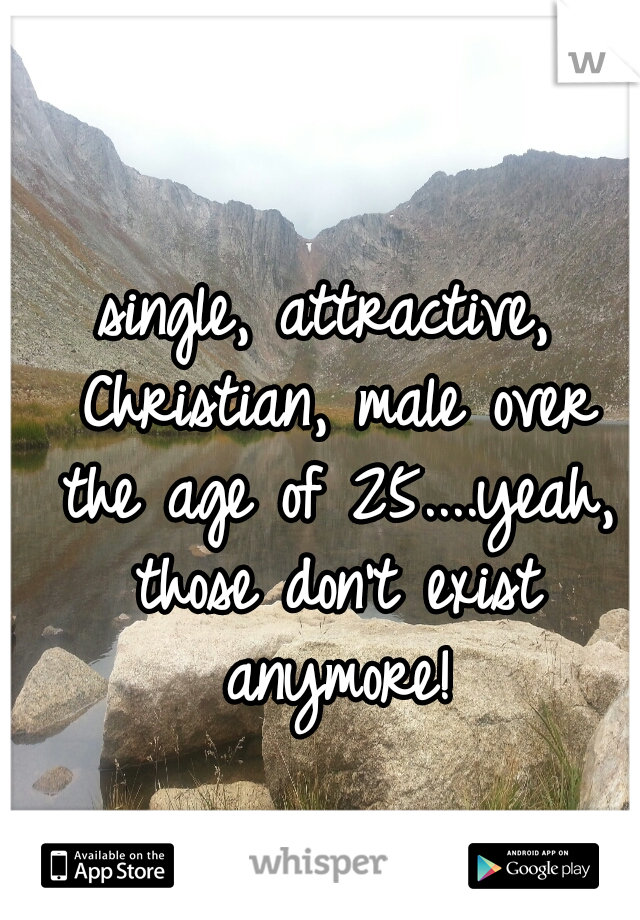 single, attractive, Christian, male over the age of 25....yeah, those don't exist anymore!