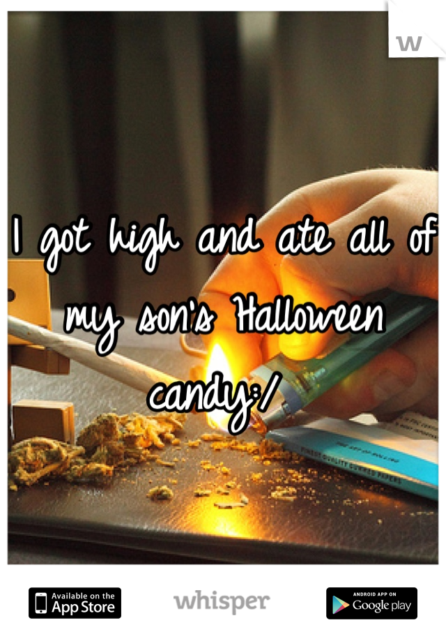 I got high and ate all of my son's Halloween candy:/ 