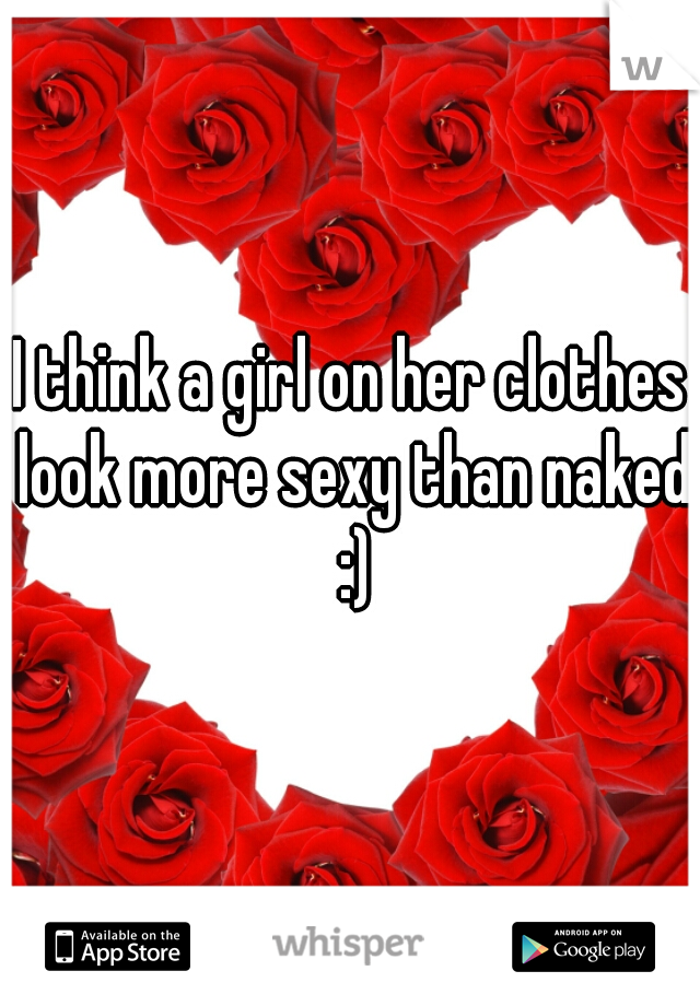 I think a girl on her clothes look more sexy than naked :)