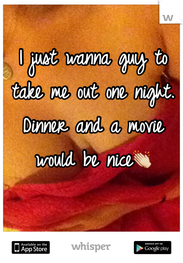I just wanna guy to take me out one night. Dinner and a movie would be nice👏