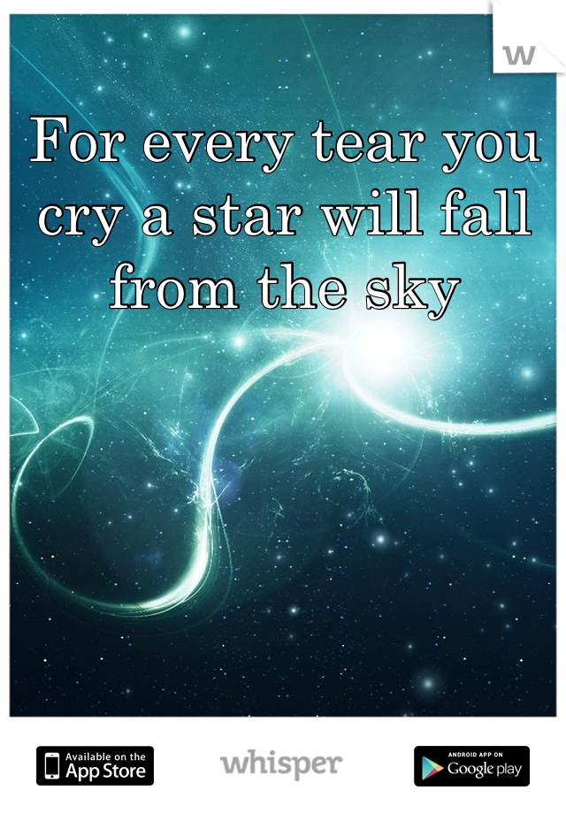 For every tear you cry a star will fall from the sky