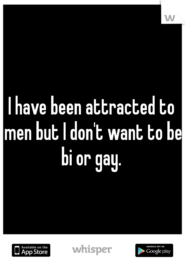 I have been attracted to men but I don't want to be bi or gay. 