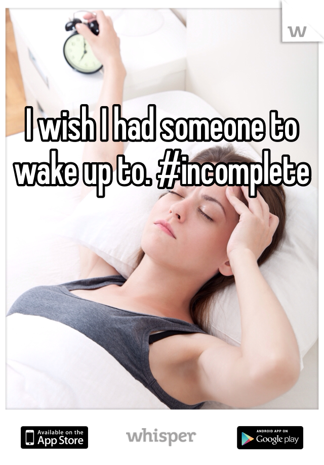 I wish I had someone to wake up to. #incomplete