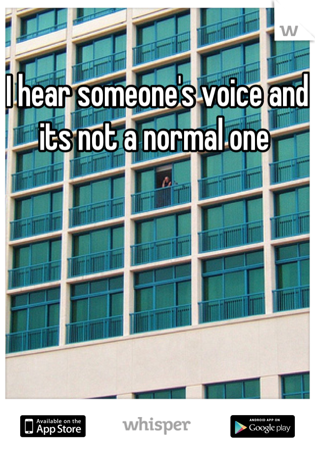 I hear someone's voice and its not a normal one 