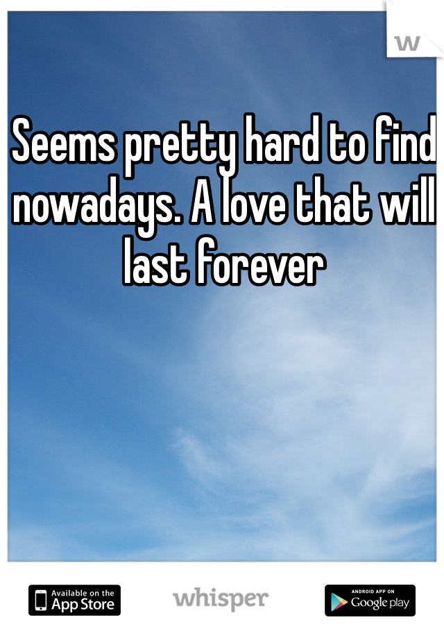 Seems pretty hard to find nowadays. A love that will last forever
