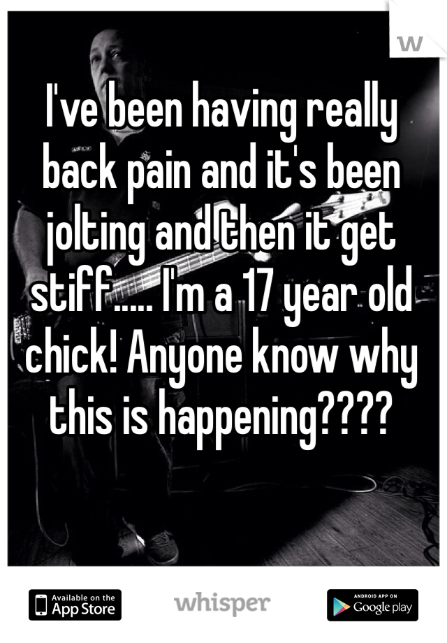 I've been having really back pain and it's been jolting and then it get stiff..... I'm a 17 year old chick! Anyone know why this is happening????