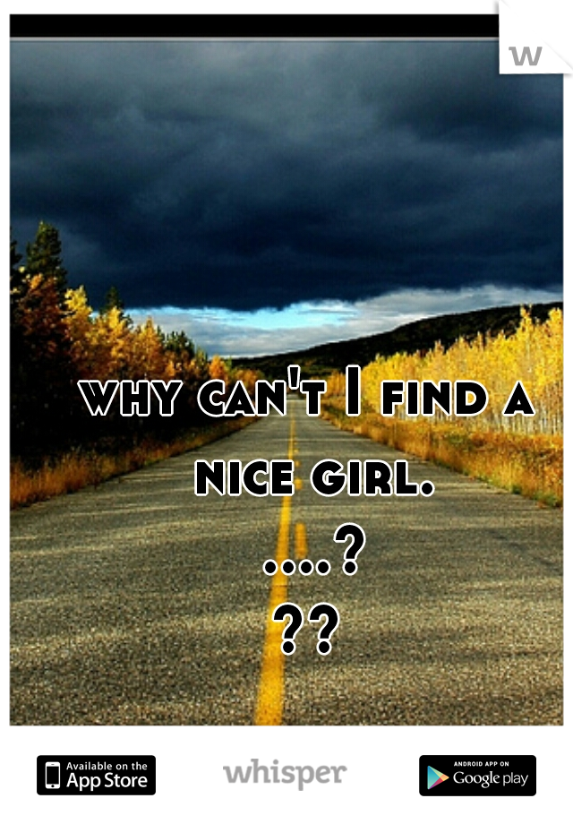 why can't I find a nice girl. ....???