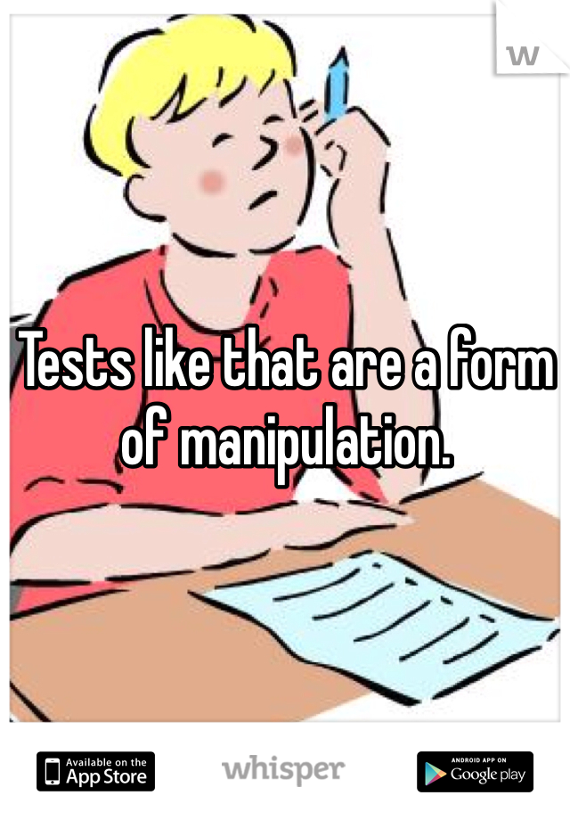 Tests like that are a form of manipulation.