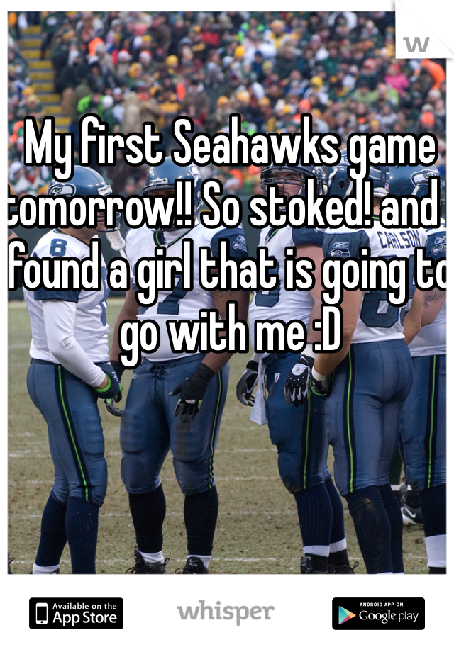 My first Seahawks game tomorrow!! So stoked! and I found a girl that is going to go with me :D 