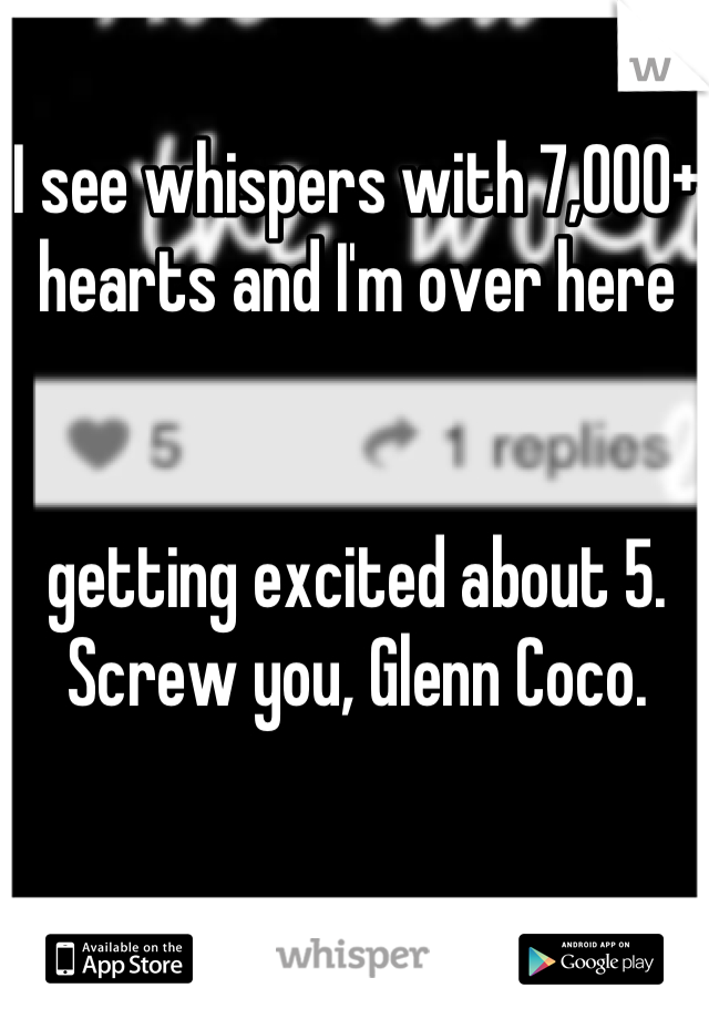 I see whispers with 7,000+ hearts and I'm over here 


getting excited about 5. Screw you, Glenn Coco.