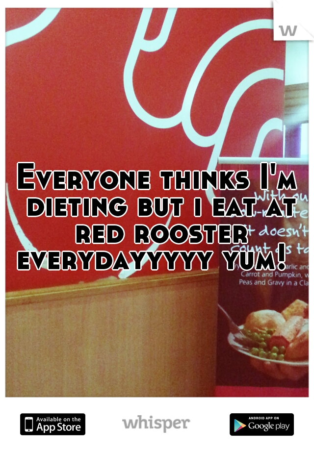 Everyone thinks I'm dieting but i eat at red rooster everydayyyyy yum!  