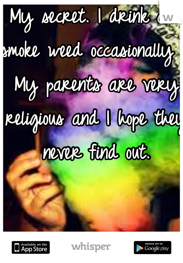 My secret. I drink and smoke weed occasionally . My parents are very religious and I hope they never find out. 