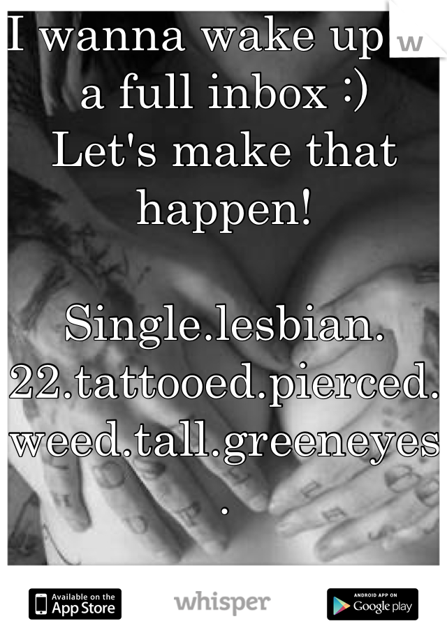 I wanna wake up to a full inbox :) 
Let's make that happen! 

Single.lesbian.22.tattooed.pierced.weed.tall.greeneyes. 