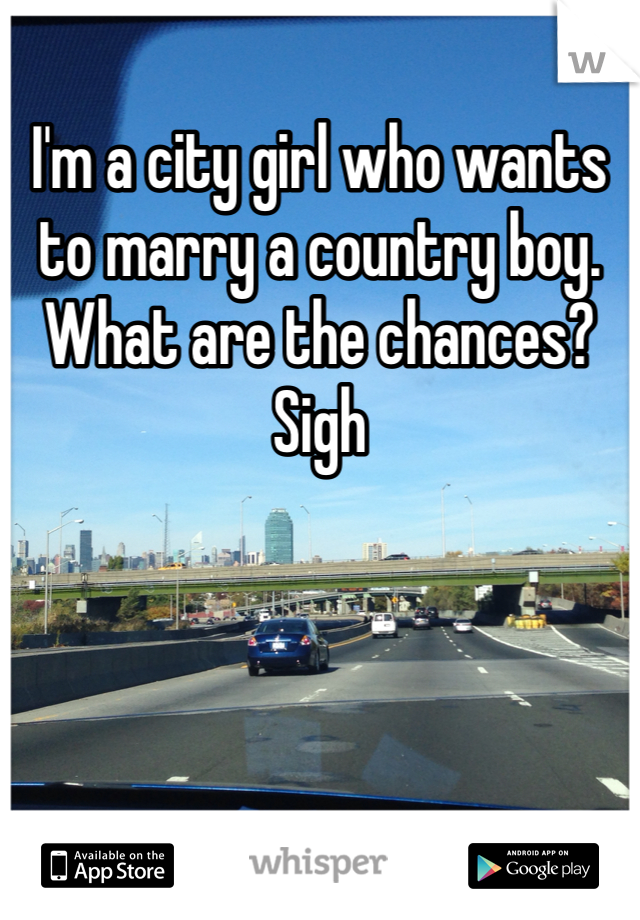 I'm a city girl who wants to marry a country boy. What are the chances? Sigh