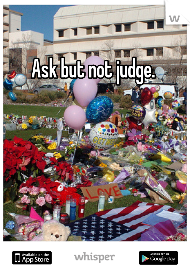 Ask but not judge. 