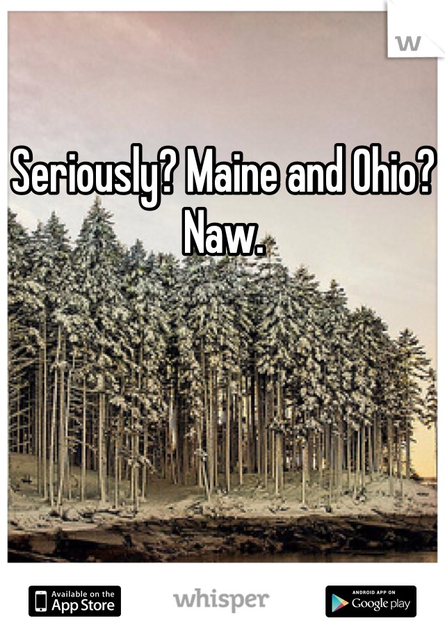Seriously? Maine and Ohio? Naw. 