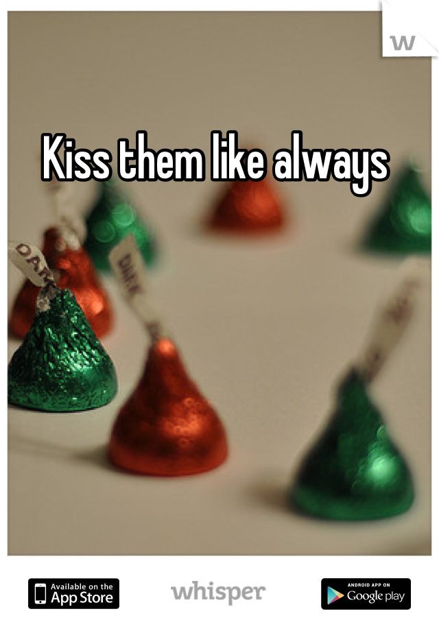 Kiss them like always 