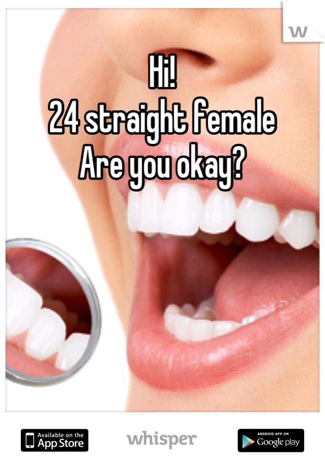 Hi!
24 straight female
Are you okay?