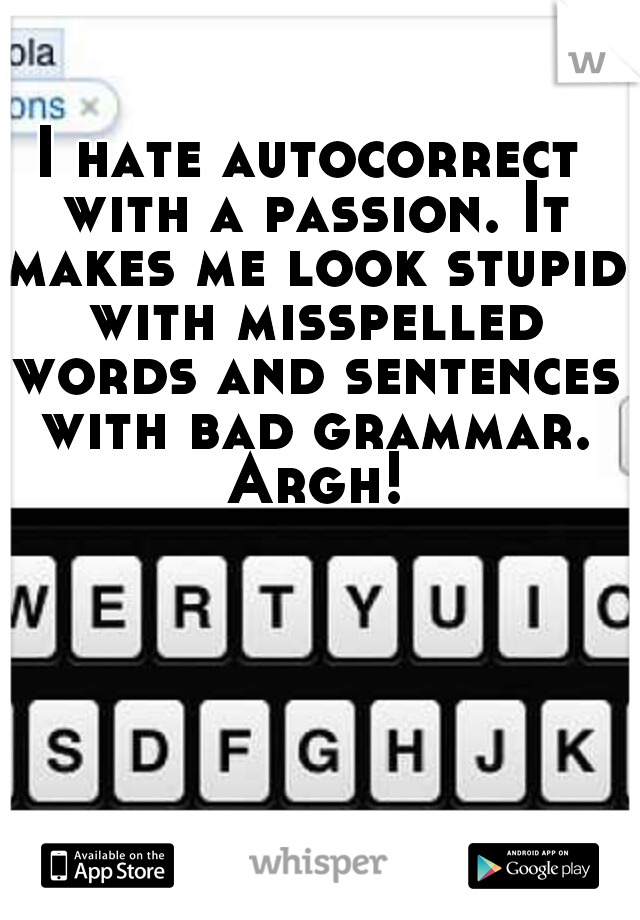 I hate autocorrect with a passion. It makes me look stupid with misspelled words and sentences with bad grammar. Argh!