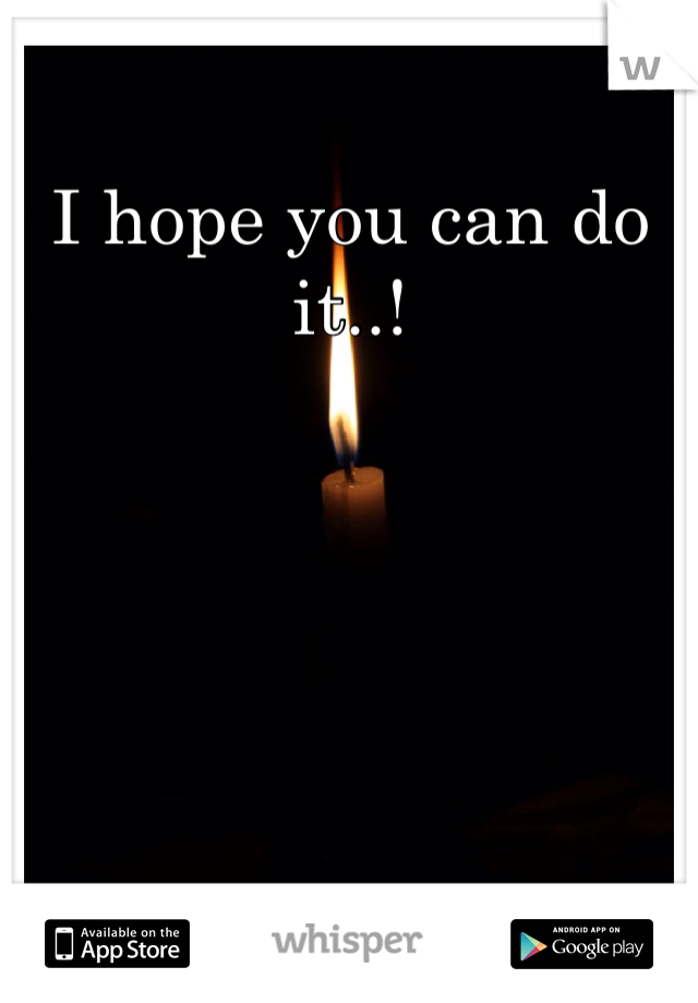 I hope you can do it..!