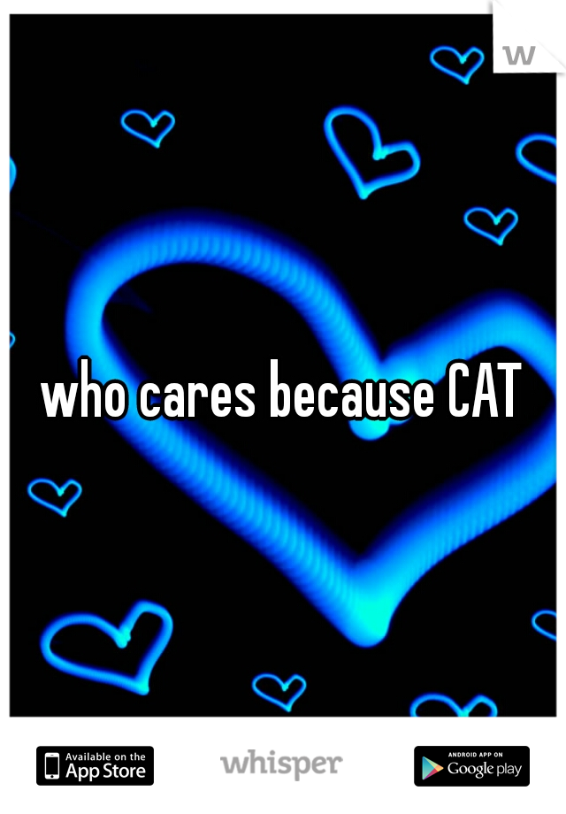 who cares because CAT