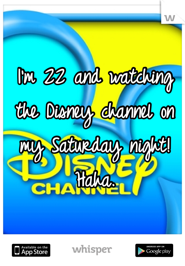 I'm 22 and watching the Disney channel on my Saturday night! Haha. 