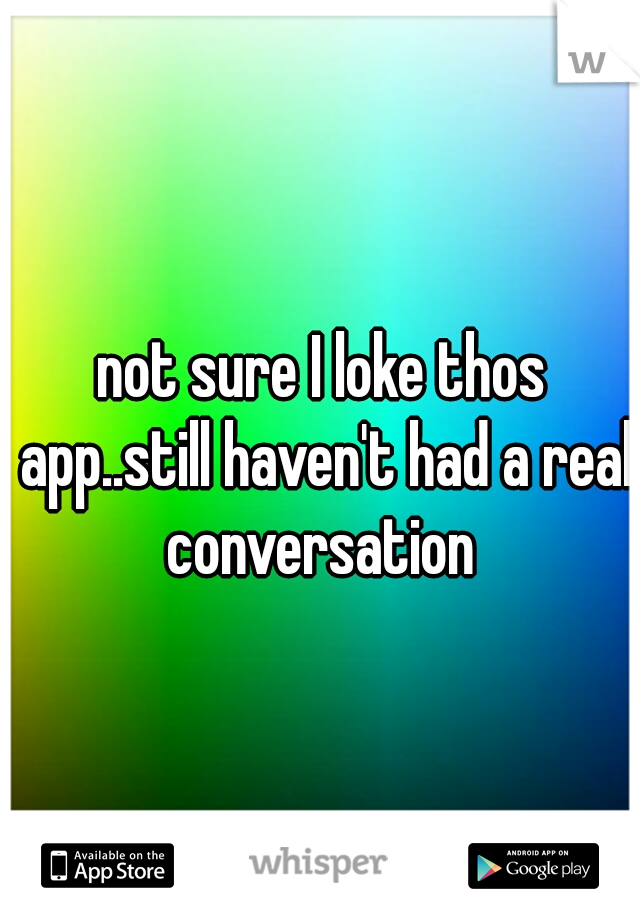 not sure I loke thos app..still haven't had a real conversation 