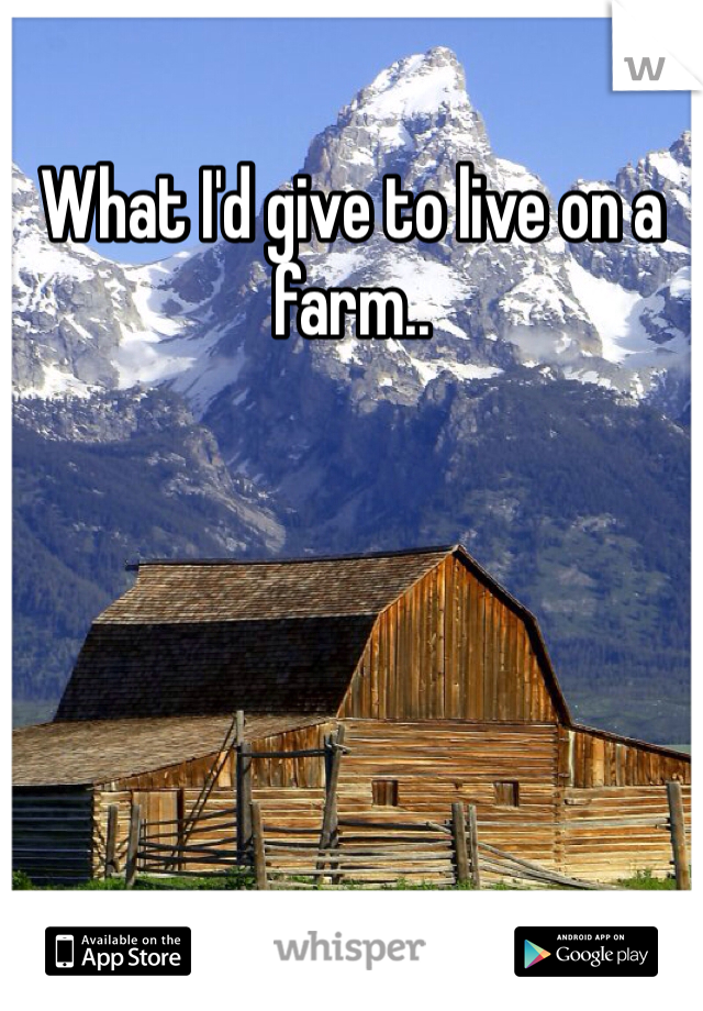 What I'd give to live on a farm..