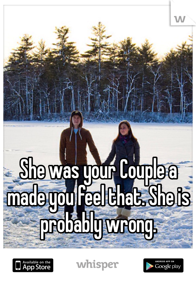 She was your Couple a made you feel that. She is probably wrong.  