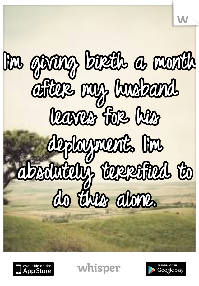 I'm giving birth a month after my husband leaves for his deployment. I'm absolutely terrified to do this alone.