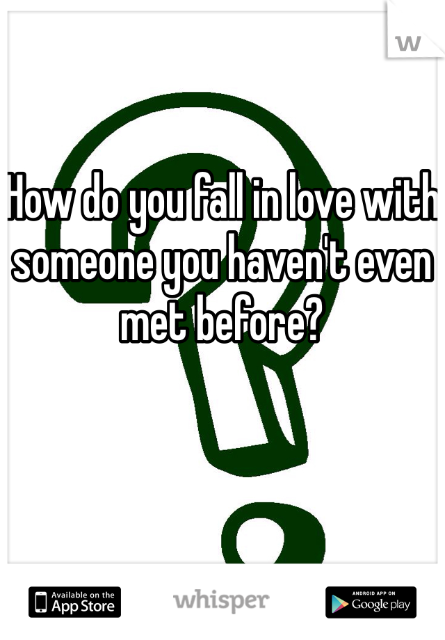 How do you fall in love with someone you haven't even met before?