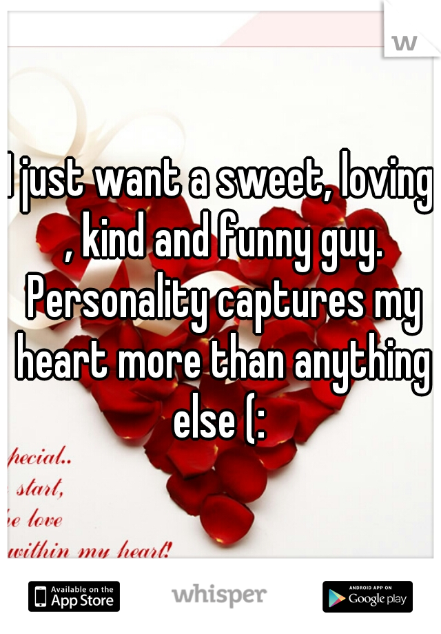 I just want a sweet, loving , kind and funny guy. Personality captures my heart more than anything else (: 