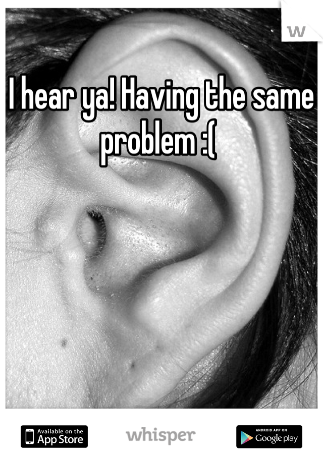 I hear ya! Having the same problem :( 