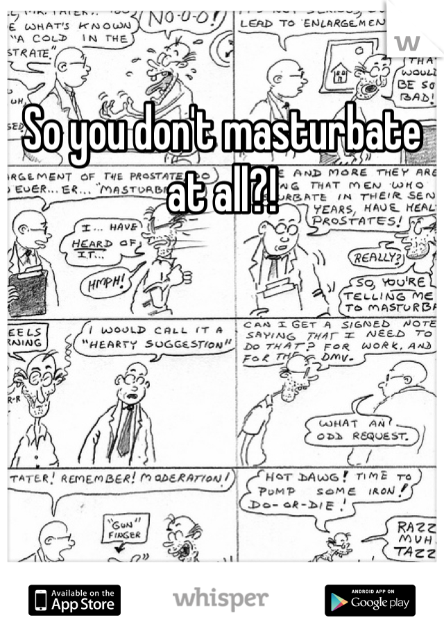 So you don't masturbate at all?!