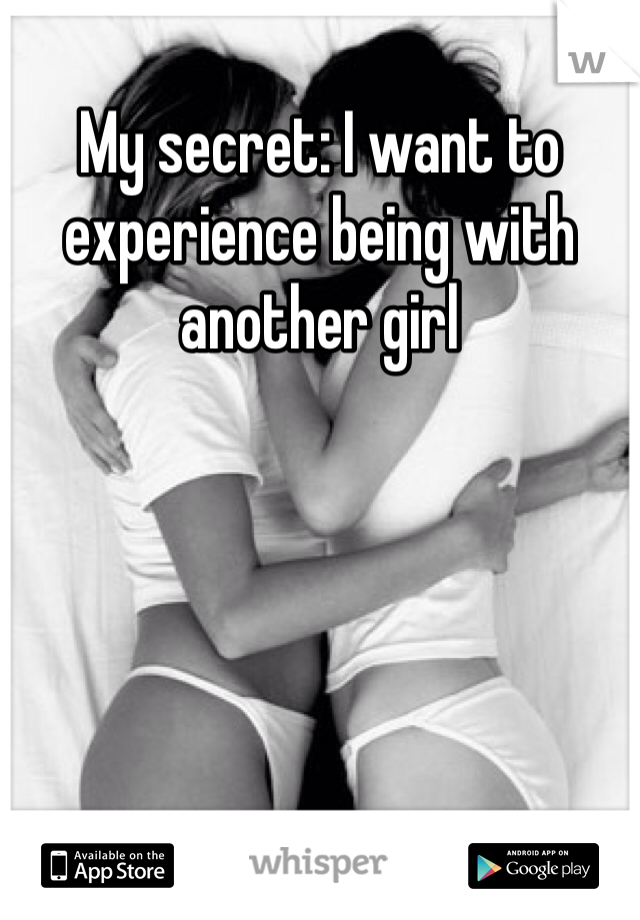 My secret: I want to experience being with another girl